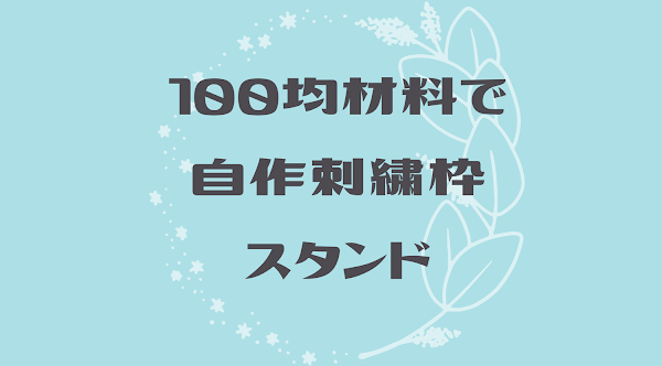 100均材料で自作刺繍枠スタンドをつくる！