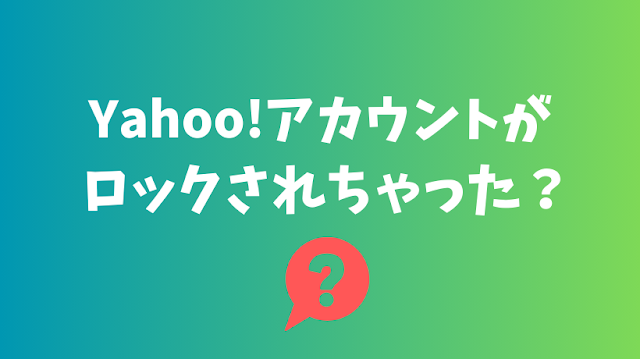 Yahooアカウントがロックされちゃった!?